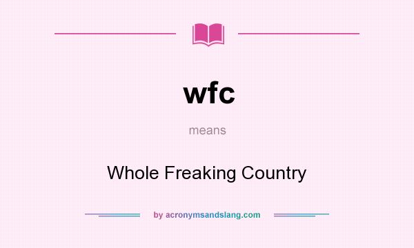 What does wfc mean? It stands for Whole Freaking Country