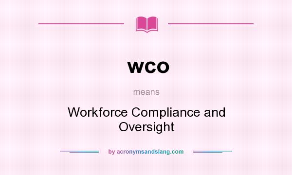 What does wco mean? It stands for Workforce Compliance and Oversight