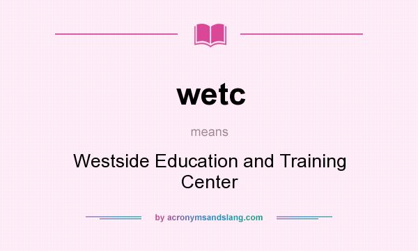 What does wetc mean? It stands for Westside Education and Training Center