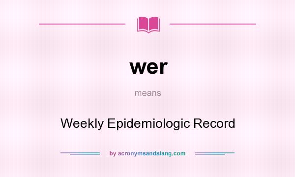 What does wer mean? It stands for Weekly Epidemiologic Record