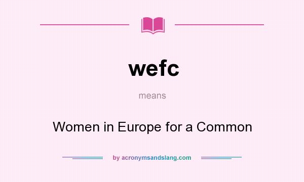 What does wefc mean? It stands for Women in Europe for a Common
