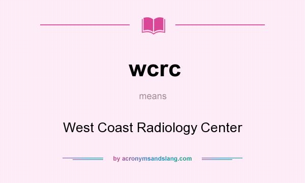 What does wcrc mean? It stands for West Coast Radiology Center