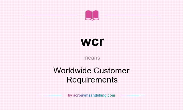 What does wcr mean? It stands for Worldwide Customer Requirements