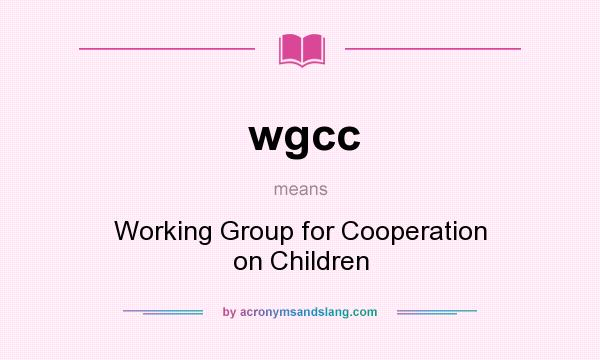 What does wgcc mean? It stands for Working Group for Cooperation on Children