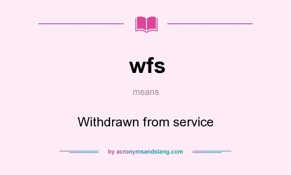 What does wfs mean? It stands for Withdrawn from service