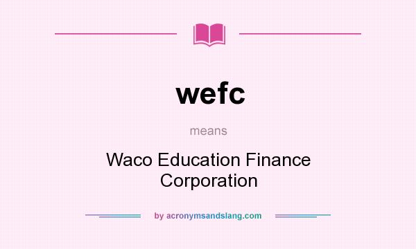 What does wefc mean? It stands for Waco Education Finance Corporation