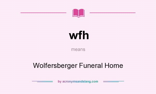 What does wfh mean? It stands for Wolfersberger Funeral Home