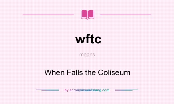 What does wftc mean? It stands for When Falls the Coliseum