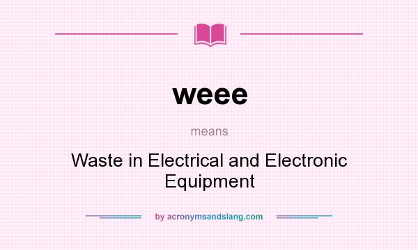 What does weee mean? It stands for Waste in Electrical and Electronic Equipment