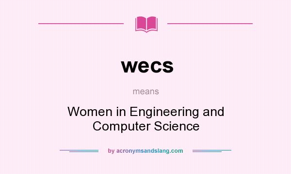 What does wecs mean? It stands for Women in Engineering and Computer Science