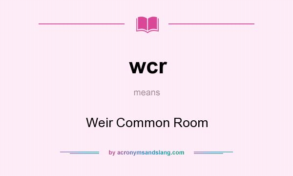 What does wcr mean? It stands for Weir Common Room