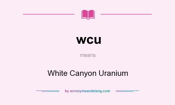 What does wcu mean? It stands for White Canyon Uranium