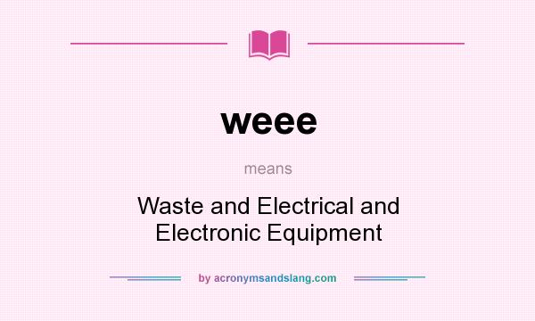What does weee mean? It stands for Waste and Electrical and Electronic Equipment