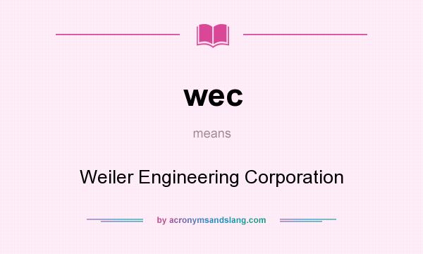 What does wec mean? It stands for Weiler Engineering Corporation