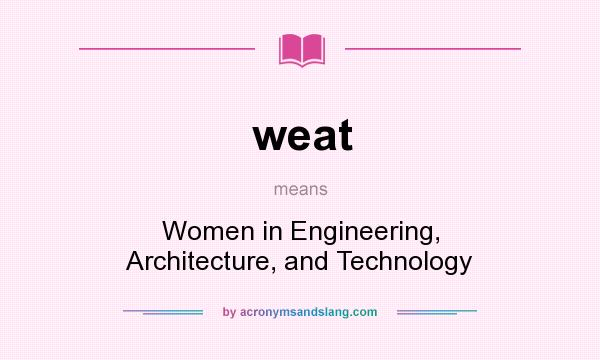 What does weat mean? It stands for Women in Engineering, Architecture, and Technology
