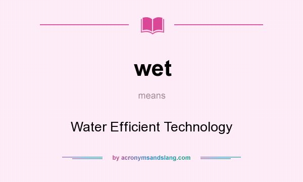 What does wet mean? It stands for Water Efficient Technology