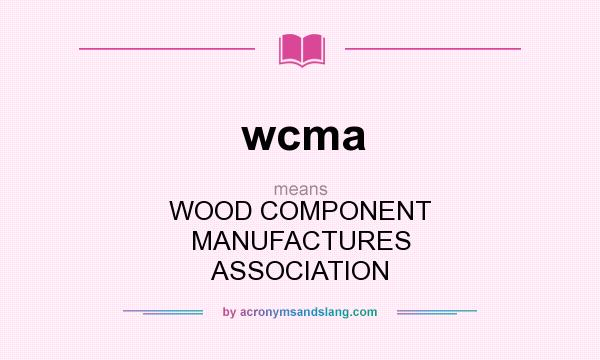 What does wcma mean? It stands for WOOD COMPONENT MANUFACTURES ASSOCIATION