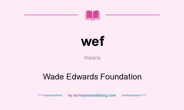 What does wef mean? It stands for Wade Edwards Foundation