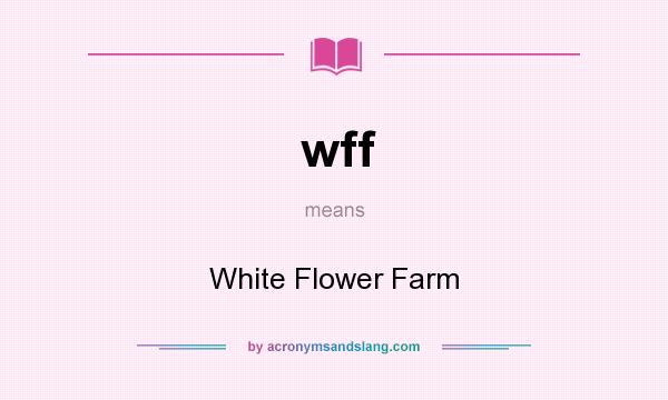 What does wff mean? It stands for White Flower Farm