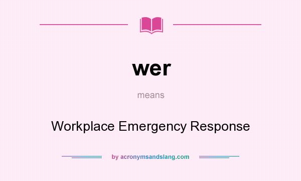 What does wer mean? It stands for Workplace Emergency Response