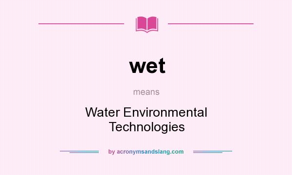 What does wet mean? It stands for Water Environmental Technologies