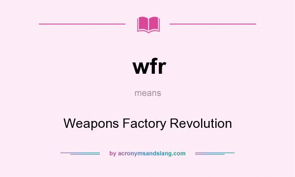 What does wfr mean? It stands for Weapons Factory Revolution