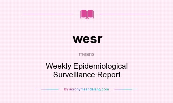 What does wesr mean? It stands for Weekly Epidemiological Surveillance Report