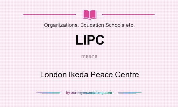 What does LIPC mean? It stands for London Ikeda Peace Centre