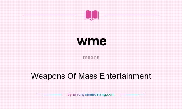 What does wme mean? It stands for Weapons Of Mass Entertainment