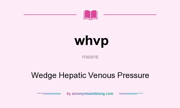 What does whvp mean? It stands for Wedge Hepatic Venous Pressure