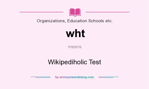 What does wht mean? It stands for Wikipediholic Test