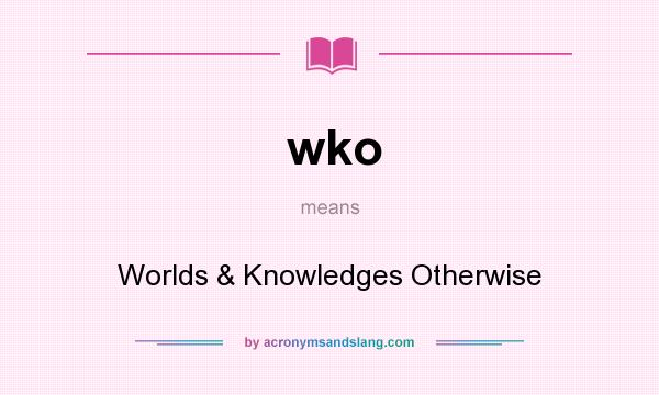 What does wko mean? It stands for Worlds & Knowledges Otherwise