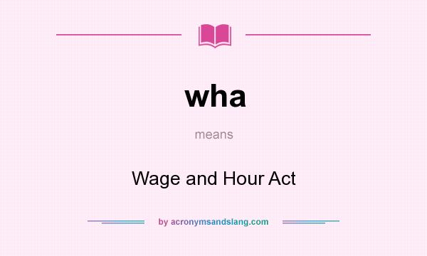 What does wha mean? It stands for Wage and Hour Act