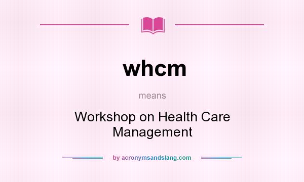 What does whcm mean? It stands for Workshop on Health Care Management
