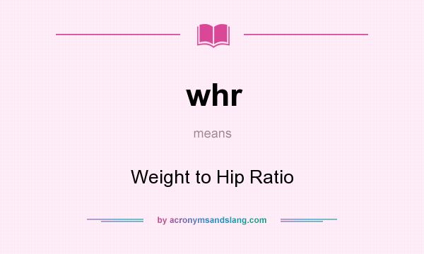 What does whr mean? It stands for Weight to Hip Ratio