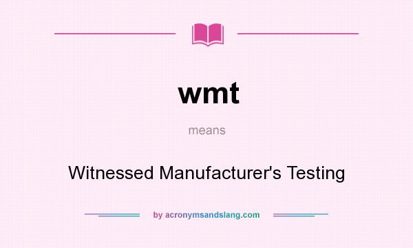 What does wmt mean? It stands for Witnessed Manufacturer`s Testing