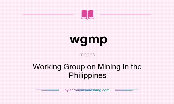 What does wgmp mean? It stands for Working Group on Mining in the Philippines