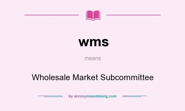What does wms mean? It stands for Wholesale Market Subcommittee
