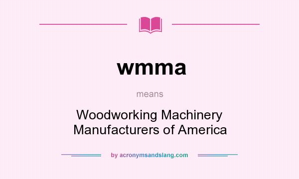 What does wmma mean? It stands for Woodworking Machinery Manufacturers of America
