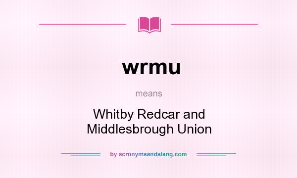 What does wrmu mean? It stands for Whitby Redcar and Middlesbrough Union