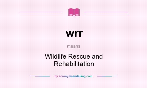 What does wrr mean? It stands for Wildlife Rescue and Rehabilitation