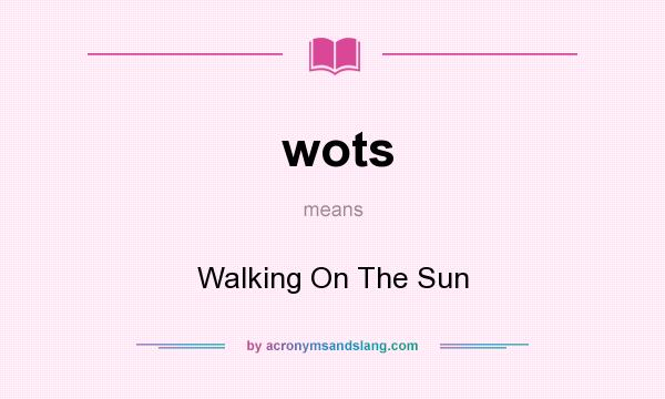 What does wots mean? It stands for Walking On The Sun