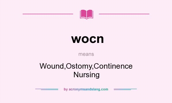 What does wocn mean? It stands for Wound,Ostomy,Continence Nursing