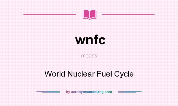 What does wnfc mean? It stands for World Nuclear Fuel Cycle
