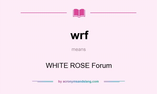 What does wrf mean? It stands for WHITE ROSE Forum