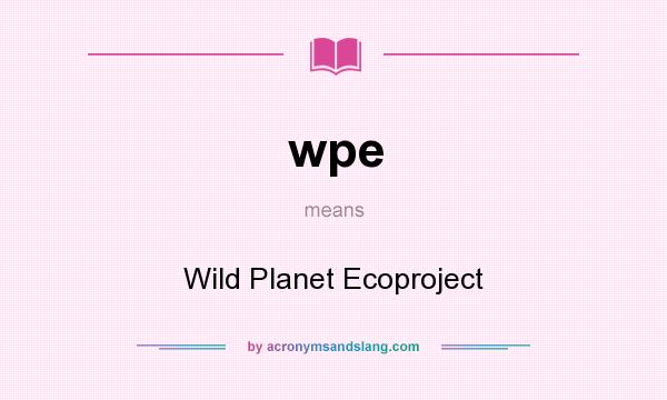 What does wpe mean? It stands for Wild Planet Ecoproject