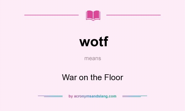 What does wotf mean? It stands for War on the Floor