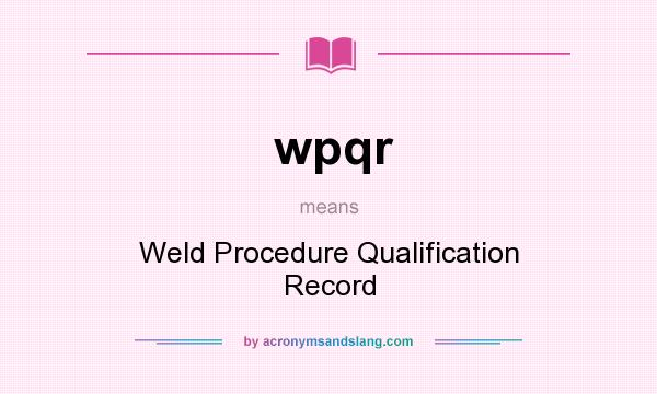 What does wpqr mean? It stands for Weld Procedure Qualification Record