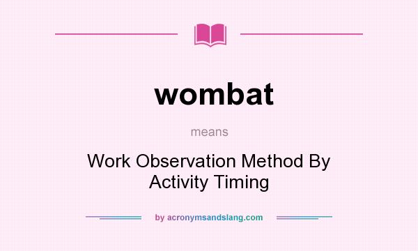 What does wombat mean? It stands for Work Observation Method By Activity Timing