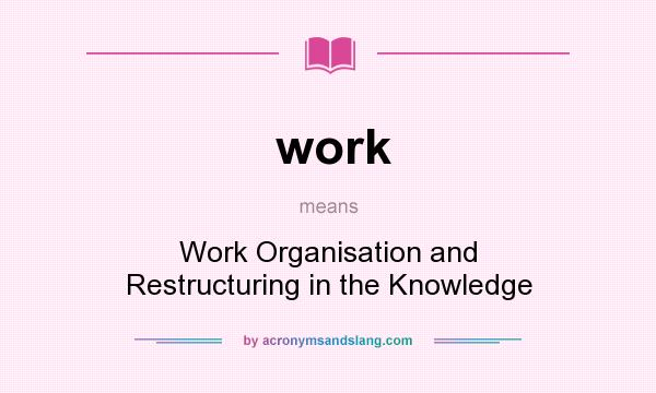What does work mean? It stands for Work Organisation and Restructuring in the Knowledge